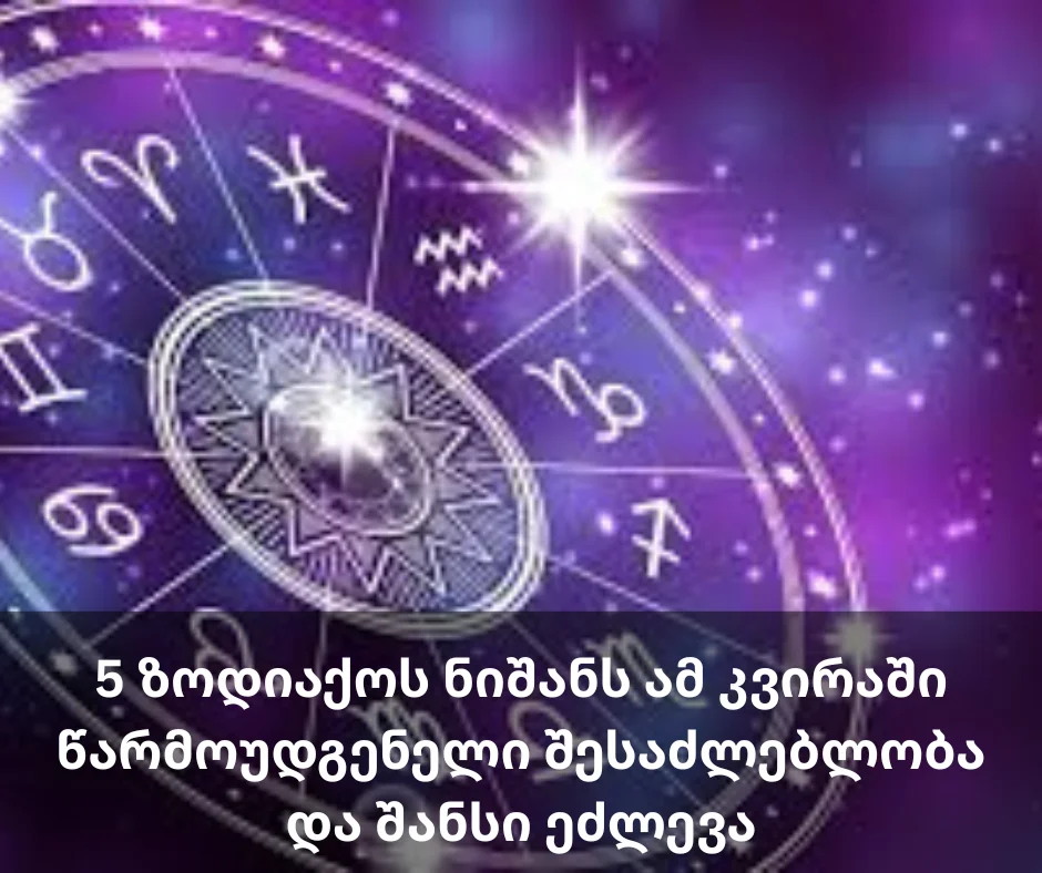 5 ზოდიაქოს ნიშანს ამ კვირაში წარმოუდგენელი შესაძლებლობა და შანსი ეძლევა
